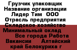 Грузчик-упаковщик › Название организации ­ Лидер Тим, ООО › Отрасль предприятия ­ Складское хозяйство › Минимальный оклад ­ 16 000 - Все города Работа » Вакансии   . Алтайский край,Белокуриха г.